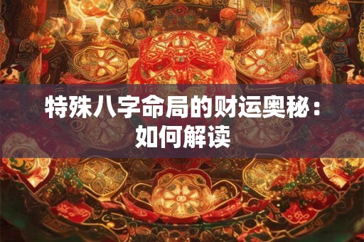 特殊八字命局的财运奥秘：如何解读