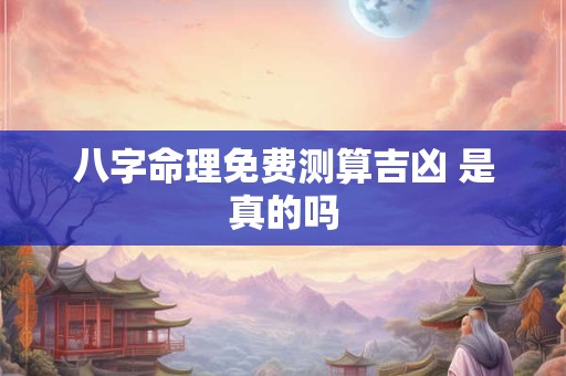 八字命理免费测算吉凶 是真的吗
