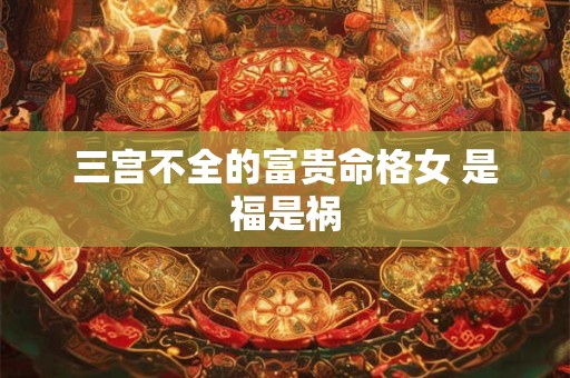 三宫不全的富贵命格女 是福是祸