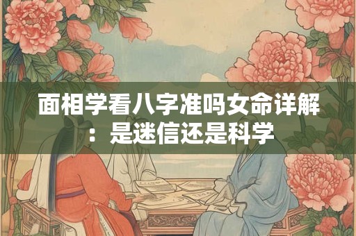 面相学看八字准吗女命详解：是迷信还是科学