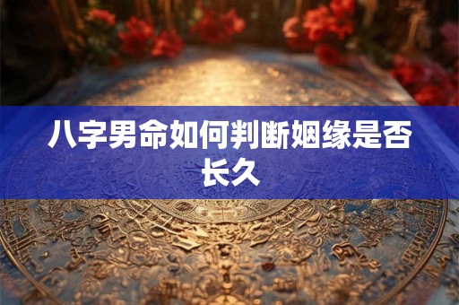 八字男命如何判断姻缘是否长久
