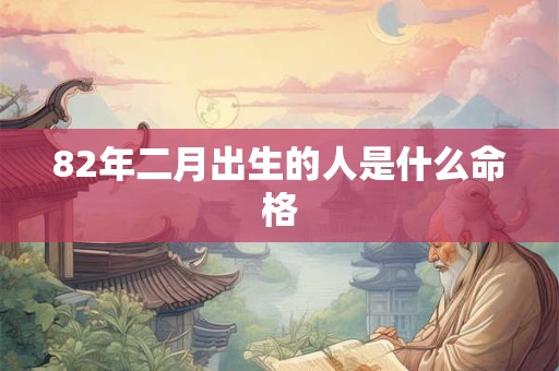 82年二月出生的人是什么命格