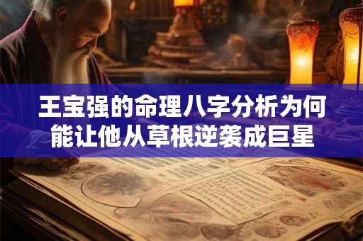 王宝强的命理八字分析为何能让他从草根逆袭成巨星