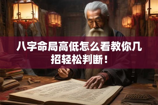 八字命局高低怎么看教你几招轻松判断！