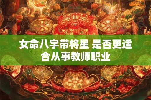 女命八字带将星 是否更适合从事教师职业
