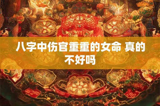 八字中伤官重重的女命 真的不好吗