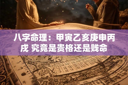 八字命理：甲寅乙亥庚申丙戌 究竟是贵格还是贱命