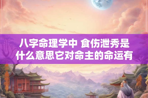 八字命理学中 食伤泄秀是什么意思它对命主的命运有何影响