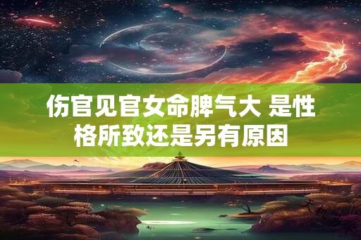 伤官见官女命脾气大 是性格所致还是另有原因