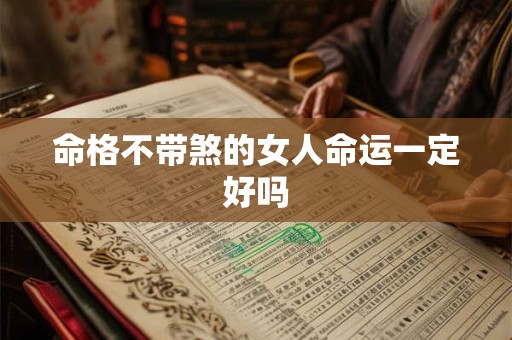 命格不带煞的女人命运一定好吗