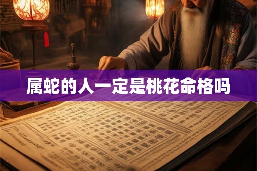 属蛇的人一定是桃花命格吗