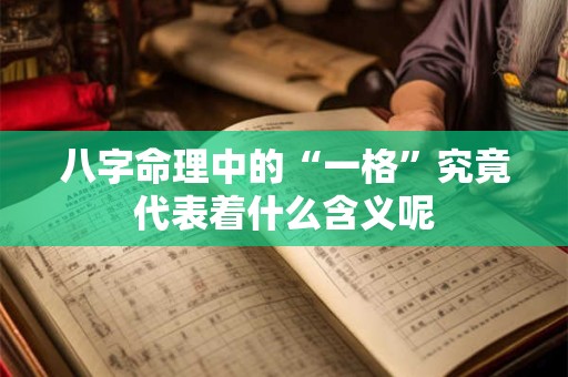 八字命理中的“一格”究竟代表着什么含义呢