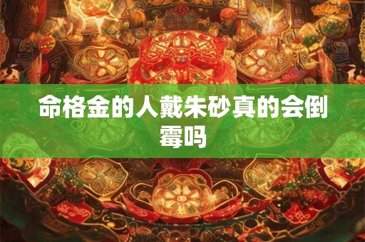 命格金的人戴朱砂真的会倒霉吗