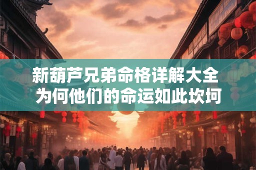 新葫芦兄弟命格详解大全 为何他们的命运如此坎坷
