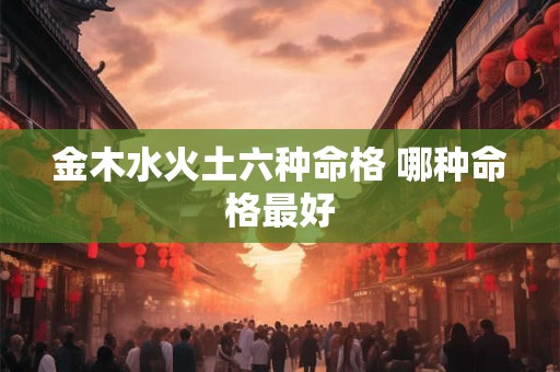 金木水火土六种命格 哪种命格最好