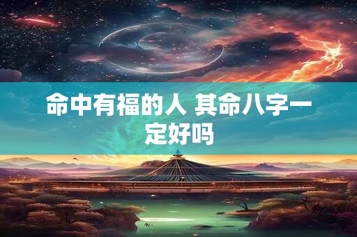 命中有福的人 其命八字一定好吗