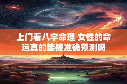 上门看八字命理 女性的命运真的能被准确预测吗