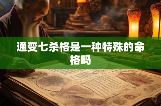 通变七杀格是一种特殊的命格吗
