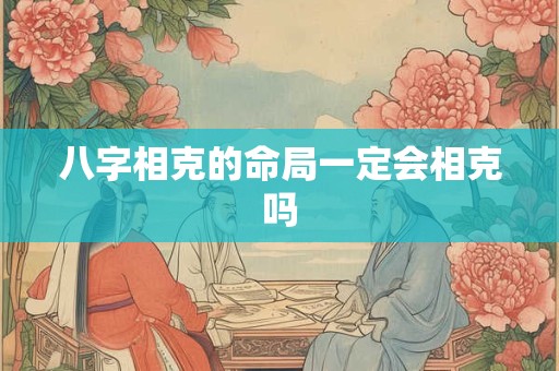 八字相克的命局一定会相克吗
