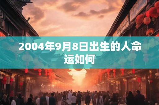 2004年9月8日出生的人命运如何