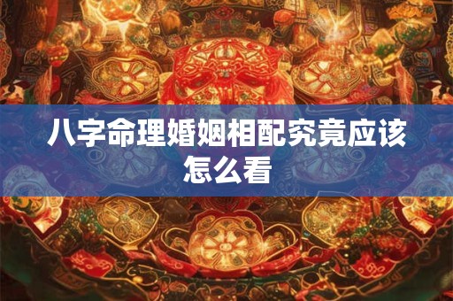 八字命理婚姻相配究竟应该怎么看