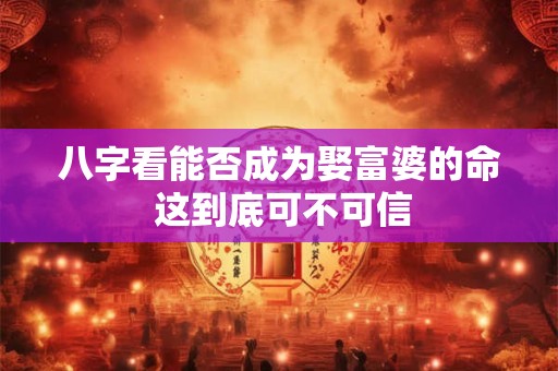 八字看能否成为娶富婆的命 这到底可不可信