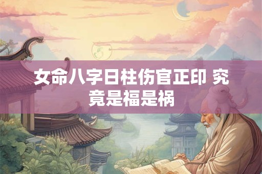女命八字日柱伤官正印 究竟是福是祸
