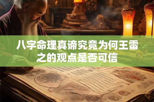 八字命理真谛究竟为何王雷之的观点是否可信