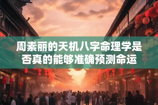 周素丽的天机八字命理学是否真的能够准确预测命运