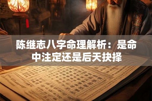 陈继志八字命理解析：是命中注定还是后天抉择