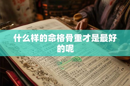 什么样的命格骨重才是最好的呢
