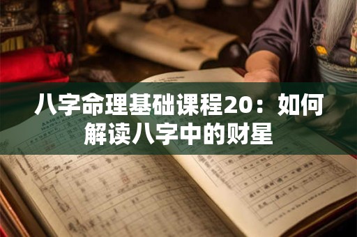 八字命理基础课程20：如何解读八字中的财星