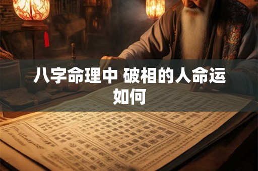 八字命理中 破相的人命运如何
