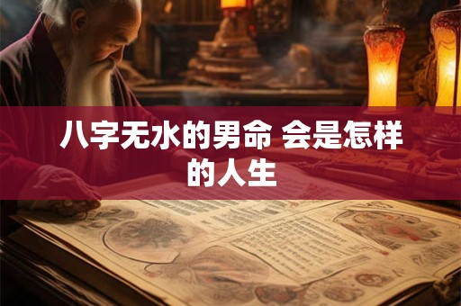 八字无水的男命 会是怎样的人生