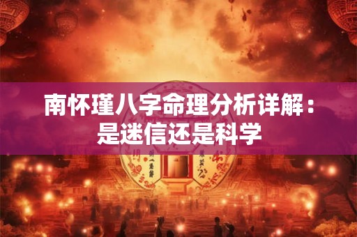 南怀瑾八字命理分析详解：是迷信还是科学