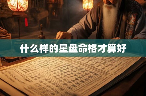 什么样的星盘命格才算好