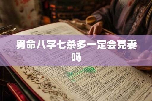 男命八字七杀多一定会克妻吗