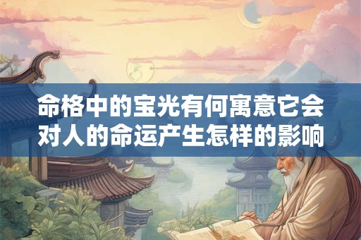 命格中的宝光有何寓意它会对人的命运产生怎样的影响