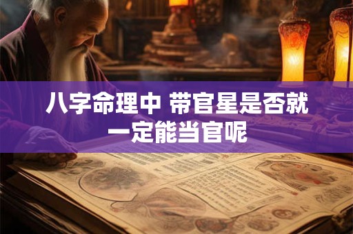 八字命理中 带官星是否就一定能当官呢