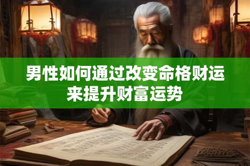 男性如何通过改变命格财运来提升财富运势