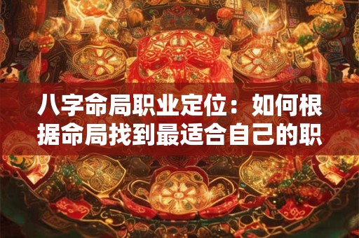 八字命局职业定位：如何根据命局找到最适合自己的职业方向
