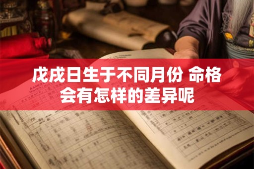 戊戌日生于不同月份 命格会有怎样的差异呢
