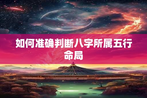 如何准确判断八字所属五行命局