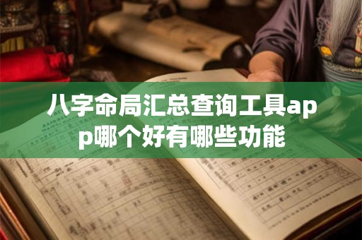 八字命局汇总查询工具app哪个好有哪些功能