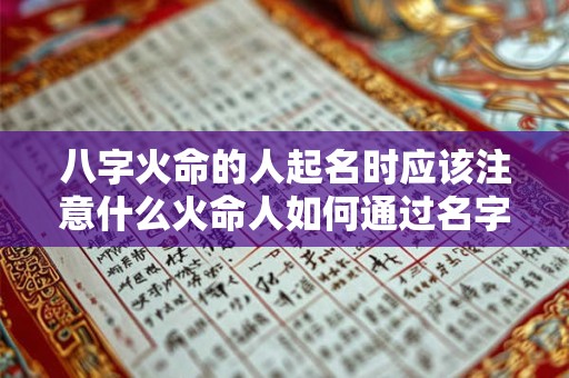 八字火命的人起名时应该注意什么火命人如何通过名字补火