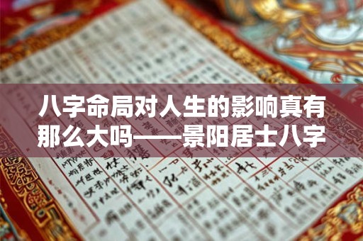 八字命局对人生的影响真有那么大吗——景阳居士八字命局探秘