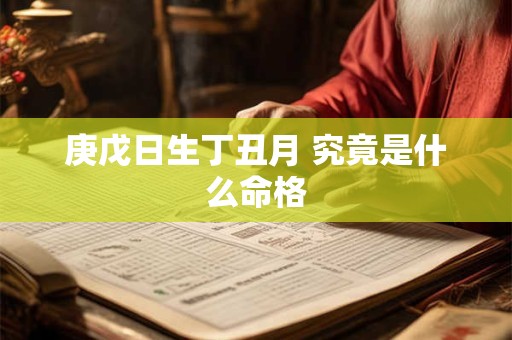 庚戊日生丁丑月 究竟是什么命格
