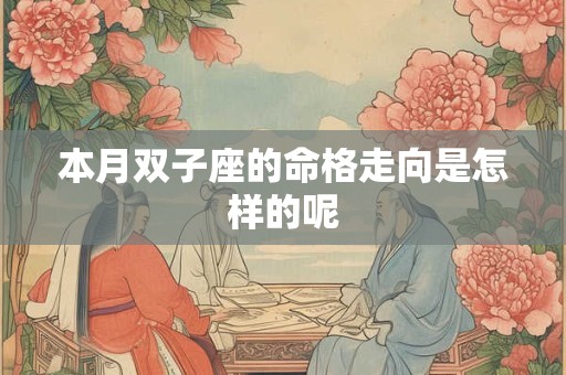 本月双子座的命格走向是怎样的呢 本月双子座的命格走向是怎样的呢