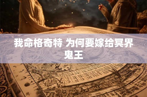 我命格奇特 为何要嫁给冥界鬼王