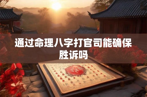 通过命理八字打官司能确保胜诉吗